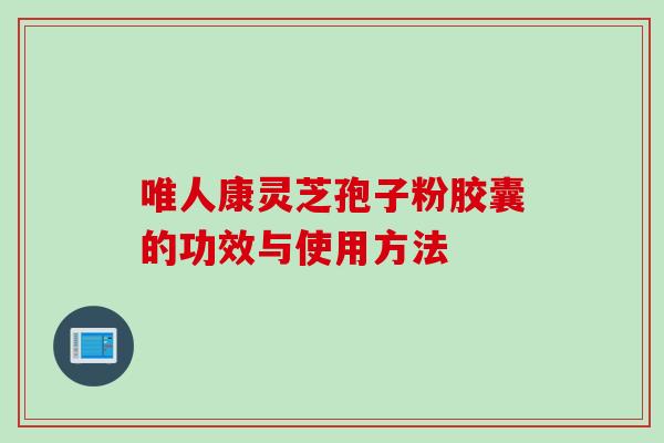 唯人康灵芝孢子粉胶囊的功效与使用方法