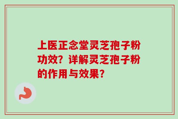上医正念堂灵芝孢子粉功效？详解灵芝孢子粉的作用与效果？