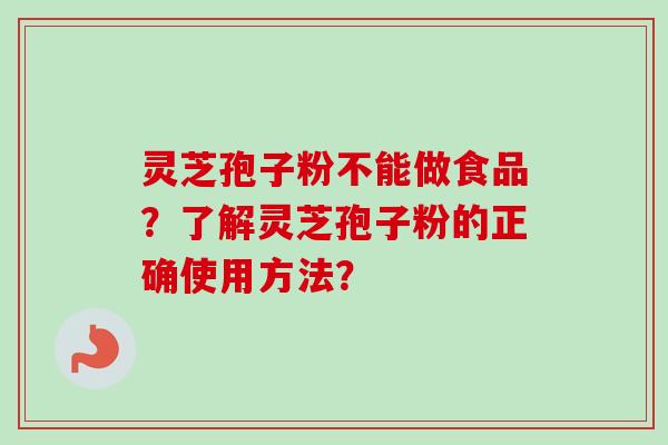 灵芝孢子粉不能做食品？了解灵芝孢子粉的正确使用方法？