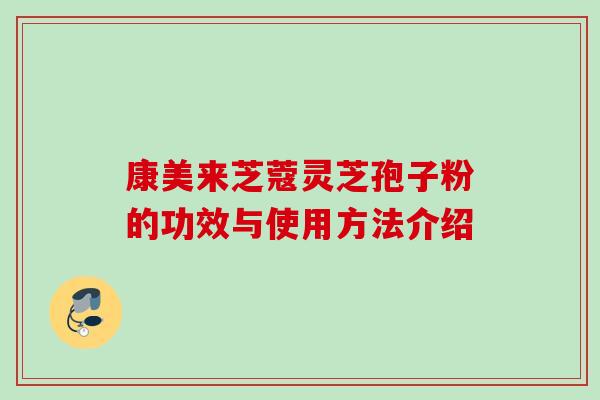 康美来芝蔻灵芝孢子粉的功效与使用方法介绍