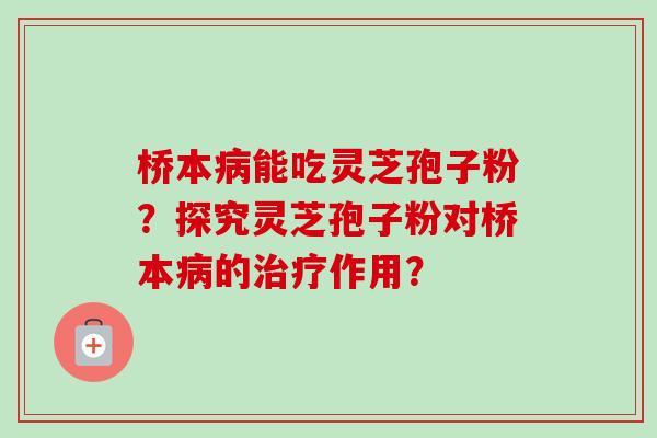 桥本病能吃灵芝孢子粉？探究灵芝孢子粉对桥本病的治疗作用？