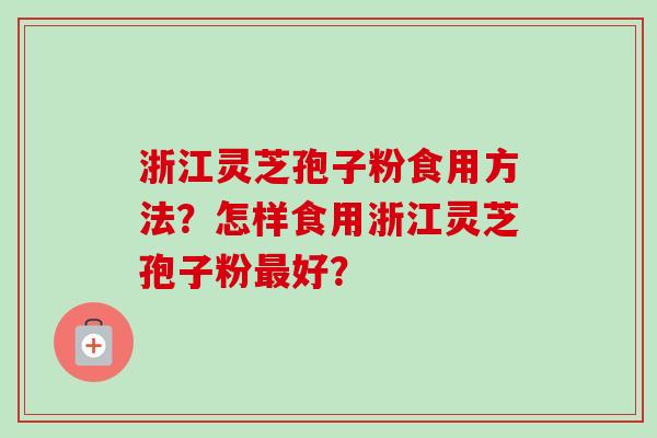 浙江灵芝孢子粉食用方法？怎样食用浙江灵芝孢子粉最好？