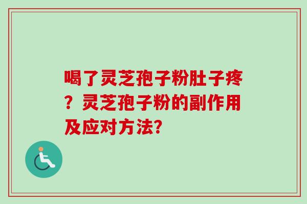喝了灵芝孢子粉肚子疼？灵芝孢子粉的副作用及应对方法？