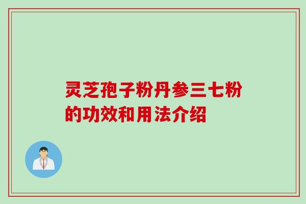 灵芝孢子粉丹参三七粉的功效和用法介绍