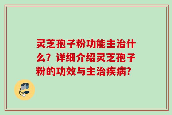 灵芝孢子粉功能主治什么？详细介绍灵芝孢子粉的功效与主治疾病？
