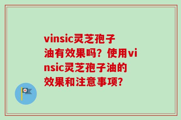 vinsic灵芝孢子油有效果吗？使用vinsic灵芝孢子油的效果和注意事项？