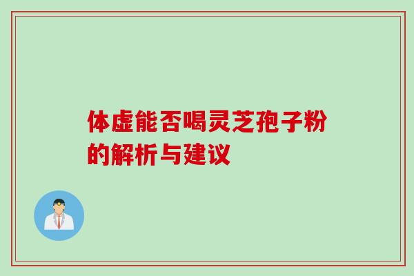 体虚能否喝灵芝孢子粉的解析与建议
