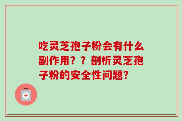 吃灵芝孢子粉会有什么副作用？？剖析灵芝孢子粉的安全性问题？
