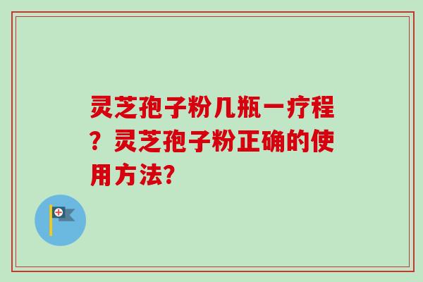 灵芝孢子粉几瓶一疗程？灵芝孢子粉正确的使用方法？