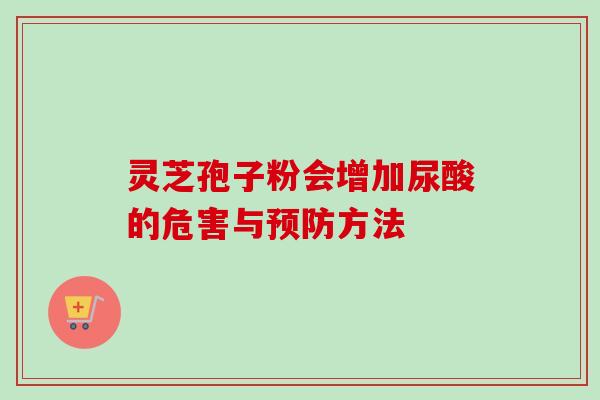 灵芝孢子粉会增加尿酸的危害与预防方法