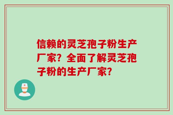 信赖的灵芝孢子粉生产厂家？全面了解灵芝孢子粉的生产厂家？