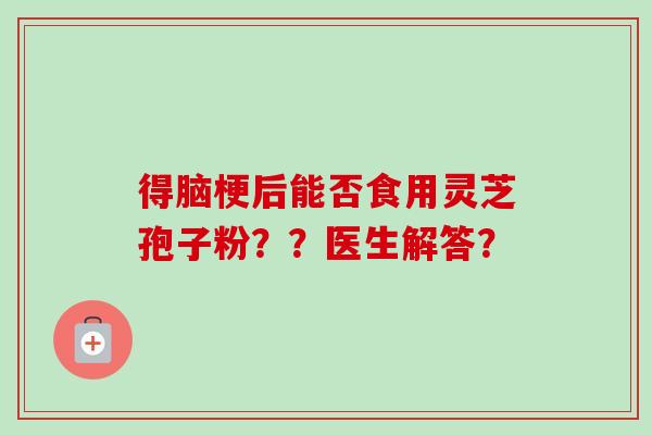 得脑梗后能否食用灵芝孢子粉？？医生解答？
