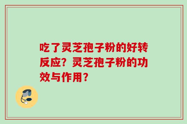 吃了灵芝孢子粉的好转反应？灵芝孢子粉的功效与作用？