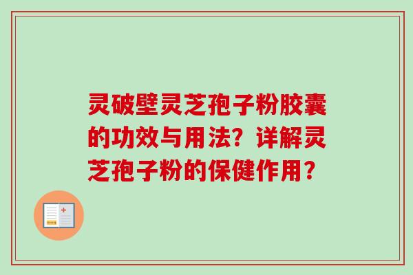 灵破壁灵芝孢子粉胶囊的功效与用法?详解灵芝孢子粉的保健作用? 灵破壁灵芝孢子粉胶囊的功效与用法?详解灵芝孢子粉的保健作用?