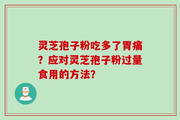 灵芝孢子粉吃多了胃痛？应对灵芝孢子粉过量食用的方法？