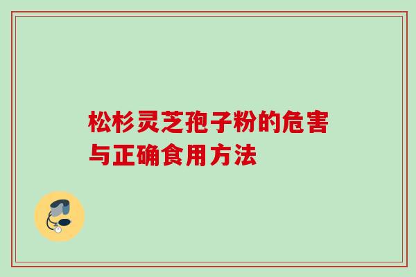 松杉灵芝孢子粉的危害与正确食用方法 松杉灵芝孢子粉的危害与正确食用方法