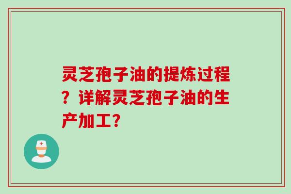 灵芝孢子油的提炼过程？详解灵芝孢子油的生产加工？