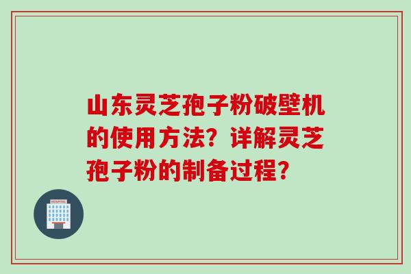 山东灵芝孢子粉破壁机的使用方法?详解灵芝孢子粉的制备过程? 山东灵芝孢子粉破壁机的使用方法?详解灵芝孢子粉的制备过程?
