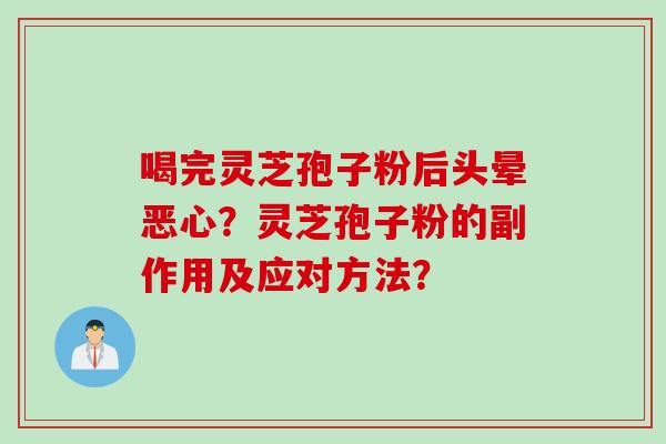 喝完灵芝孢子粉后头晕恶心？灵芝孢子粉的副作用及应对方法？