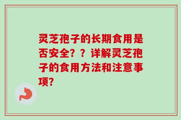 灵芝孢子的长期食用是否安全？？详解灵芝孢子的食用方法和注意事项？