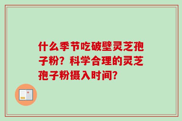 什么季节吃破壁灵芝孢子粉？科学合理的灵芝孢子粉摄入时间？