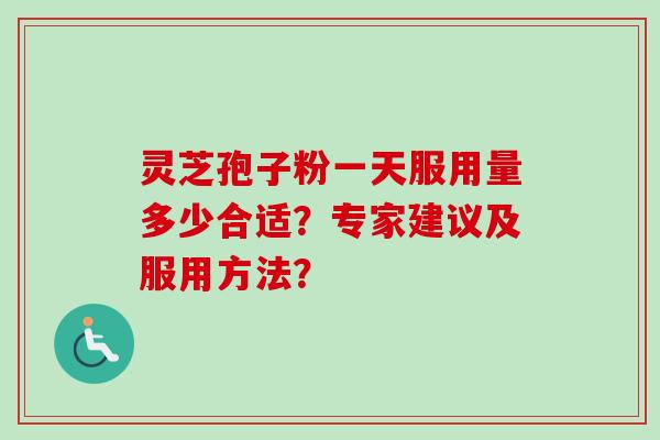 灵芝孢子粉一天服用量多少合适？专家建议及服用方法？