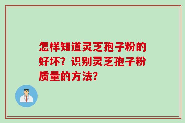怎样知道灵芝孢子粉的好坏？识别灵芝孢子粉质量的方法？