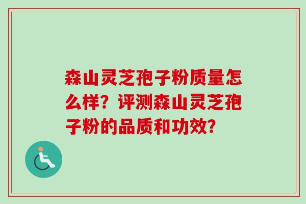 森山灵芝孢子粉质量怎么样？评测森山灵芝孢子粉的品质和功效？