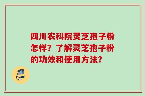 四川农科院灵芝孢子粉怎样？了解灵芝孢子粉的功效和使用方法？