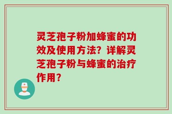 灵芝孢子粉加蜂蜜的功效及使用方法？详解灵芝孢子粉与蜂蜜的治疗作用？