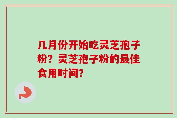 几月份开始吃灵芝孢子粉？灵芝孢子粉的最佳食用时间？