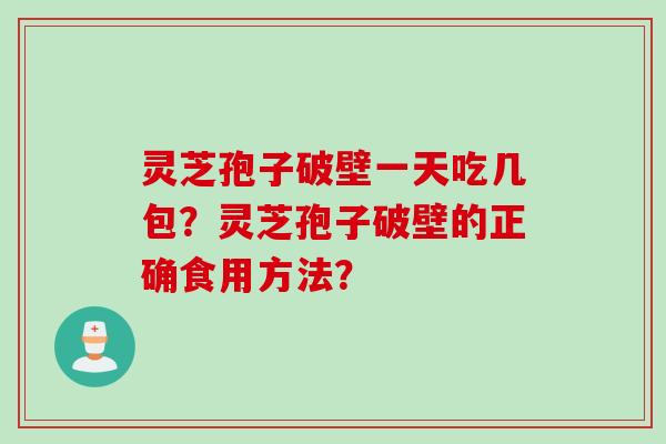 灵芝孢子破壁一天吃几包？灵芝孢子破壁的正确食用方法？