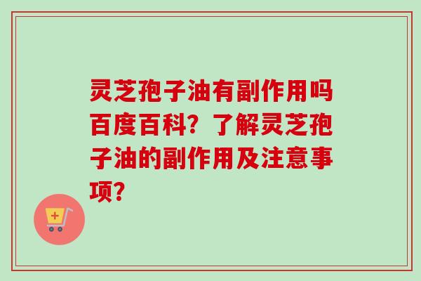灵芝孢子油有副作用吗百度百科?了解灵芝孢子油的副作用及注意事项? 灵芝孢子油有副作用吗百度百科?了解灵芝孢子油的副作用及注意事项?
