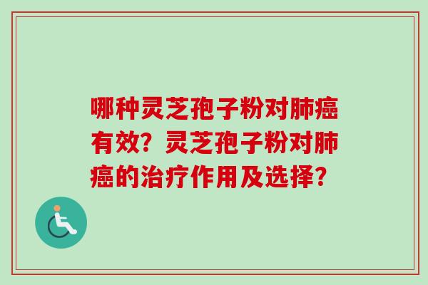 哪种灵芝孢子粉对肺癌有效？灵芝孢子粉对肺癌的治疗作用及选择？