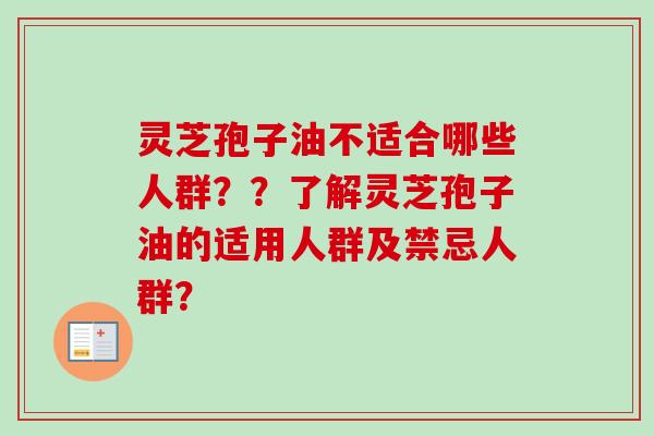 灵芝孢子油不适合哪些人群？？了解灵芝孢子油的适用人群及禁忌人群？