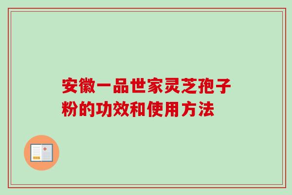 安徽一品世家灵芝孢子粉的功效和使用方法