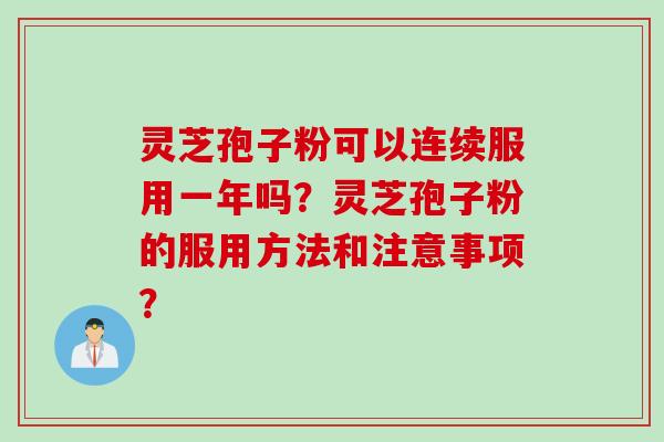 灵芝孢子粉可以连续服用一年吗？灵芝孢子粉的服用方法和注意事项？