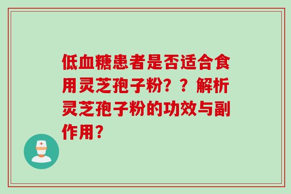 低血糖患者是否适合食用灵芝孢子粉？？解析灵芝孢子粉的功效与副作用？