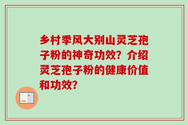 乡村季风大别山灵芝孢子粉的神奇功效？介绍灵芝孢子粉的健康价值和功效？