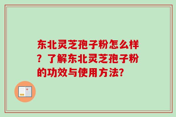 东北灵芝孢子粉怎么样？了解东北灵芝孢子粉的功效与使用方法？