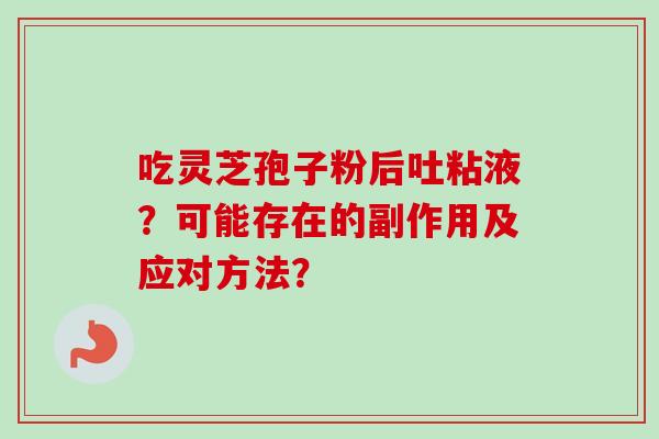 吃灵芝孢子粉后吐粘液？可能存在的副作用及应对方法？
