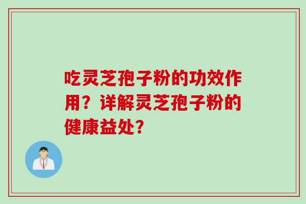 吃灵芝孢子粉的功效作用？详解灵芝孢子粉的健康益处？