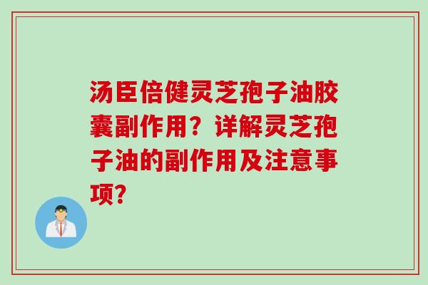 汤臣倍健灵芝孢子油胶囊副作用？详解灵芝孢子油的副作用及注意事项？