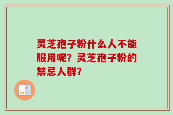 灵芝孢子粉什么人不能服用呢？灵芝孢子粉的禁忌人群？