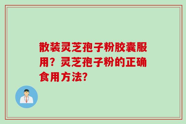 散装灵芝孢子粉胶囊服用？灵芝孢子粉的正确食用方法？