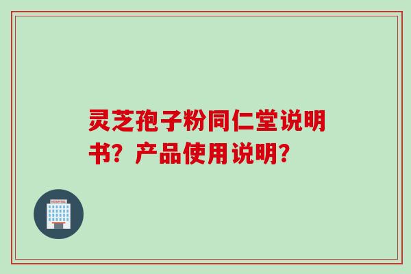 灵芝孢子粉同仁堂说明书？产品使用说明？
