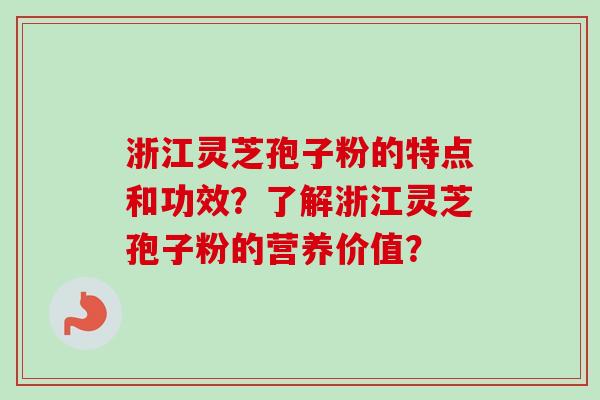 浙江灵芝孢子粉的特点和功效？了解浙江灵芝孢子粉的营养价值？