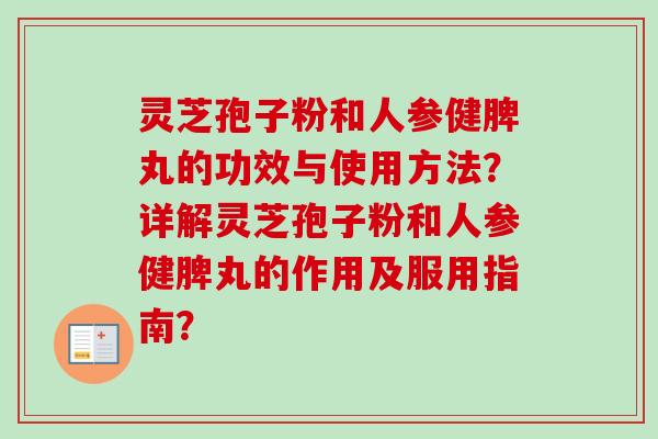 灵芝孢子粉和人参健脾丸的功效与使用方法？详解灵芝孢子粉和人参健脾丸的作用及服用指南？