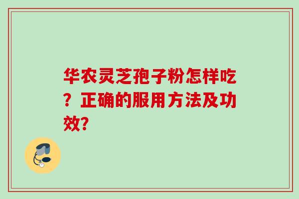 华农灵芝孢子粉怎样吃？正确的服用方法及功效？