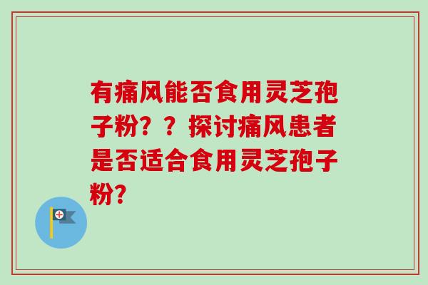 有痛风能否食用灵芝孢子粉？？探讨痛风患者是否适合食用灵芝孢子粉？